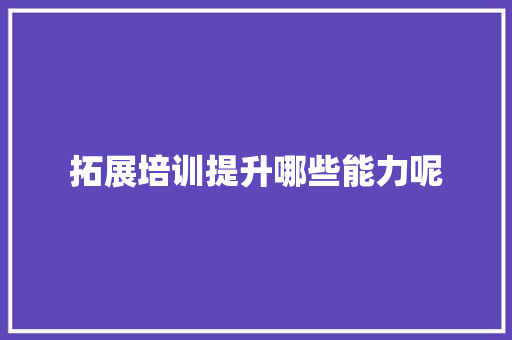 拓展培训提升哪些能力呢