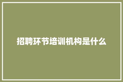 招聘环节培训机构是什么 未命名