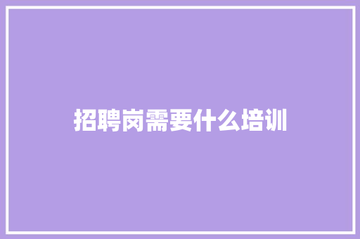 招聘岗需要什么培训