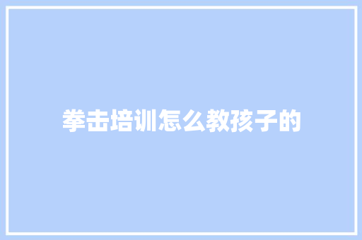 拳击培训怎么教孩子的 未命名