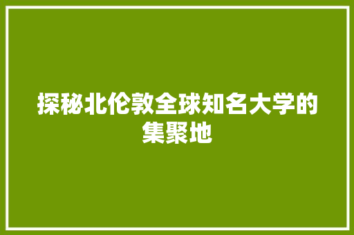 探秘北伦敦全球知名大学的集聚地