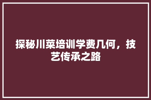 探秘川菜培训学费几何，技艺传承之路 未命名