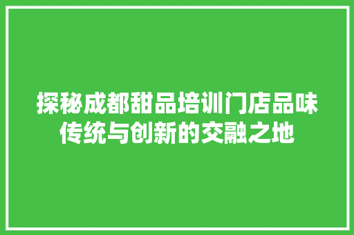 探秘成都甜品培训门店品味传统与创新的交融之地 未命名