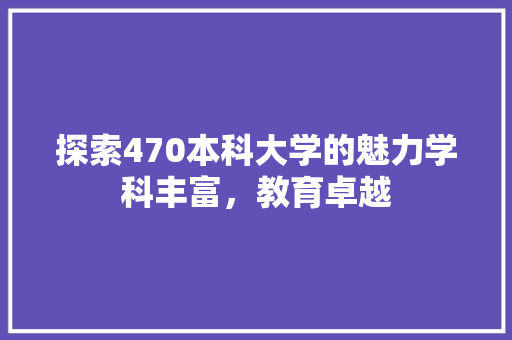 探索470本科大学的魅力学科丰富，教育卓越 未命名