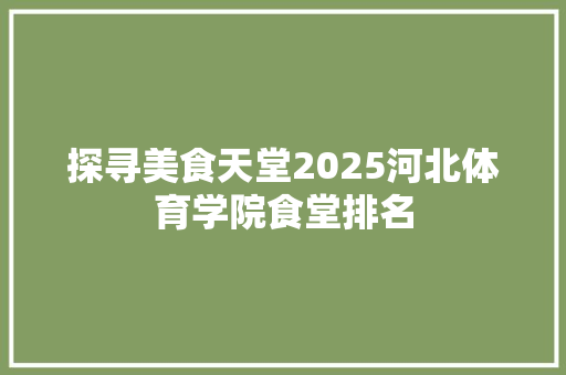 探寻美食天堂2025河北体育学院食堂排名 未命名