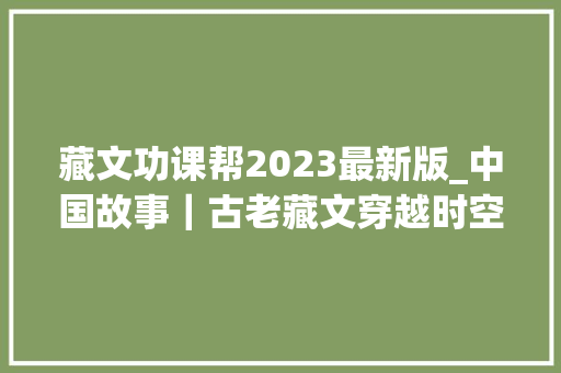 藏文功课帮2023最新版_中国故事｜古老藏文穿越时空走向未来