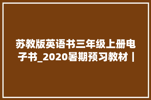 苏教版英语书三年级上册电子书_2020暑期预习教材｜北京版小学英语3年级上册可下载打印