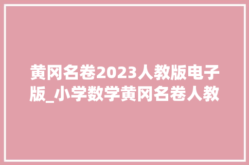 黄冈名卷2023人教版电子版_小学数学黄冈名卷人教版电子试卷高清无水印可下载打印