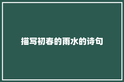 描写初春的雨水的诗句 未命名