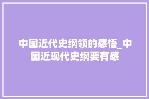 中国近代史纲领的感悟_中国近现代史纲要有感 会议纪要范文