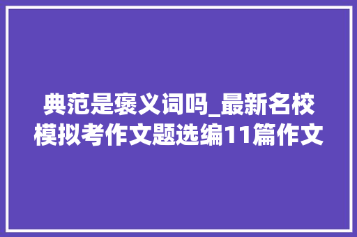 典范是褒义词吗_最新名校模拟考作文题选编11篇作文题参考立意优秀范文 演讲稿范文