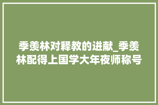 季羡林对释教的进献_季羡林配得上国学大年夜师称号实际上他的学术供献在于措辞学