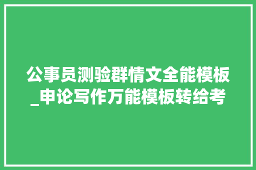 公事员测验群情文全能模板_申论写作万能模板转给考公的小伙伴