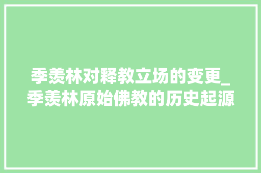 季羡林对释教立场的变更_季羡林原始佛教的历史起源问题 会议纪要范文