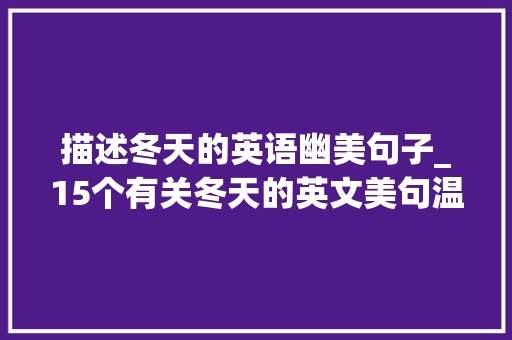 描述冬天的英语幽美句子_15个有关冬天的英文美句温暖你的心 报告范文