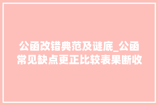 公函改错典范及谜底_公函常见缺点更正比较表果断收藏