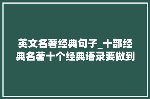 英文名著经典句子_十部经典名著十个经典语录要做到写作的时刻信手拈来 简历范文