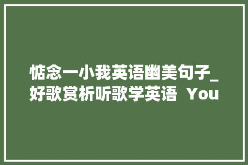 惦念一小我英语幽美句子_好歌赏析听歌学英语  You Needed Me 你需要我 报告范文