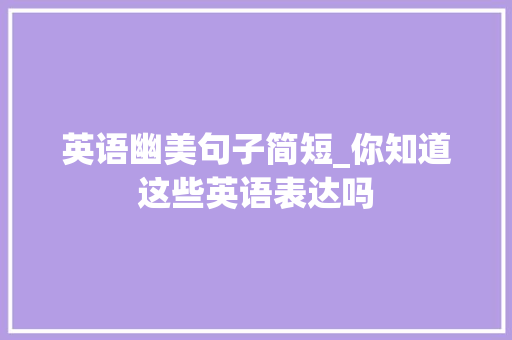 英语幽美句子简短_你知道这些英语表达吗 简历范文