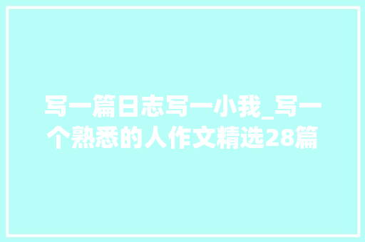 写一篇日志写一小我_写一个熟悉的人作文精选28篇