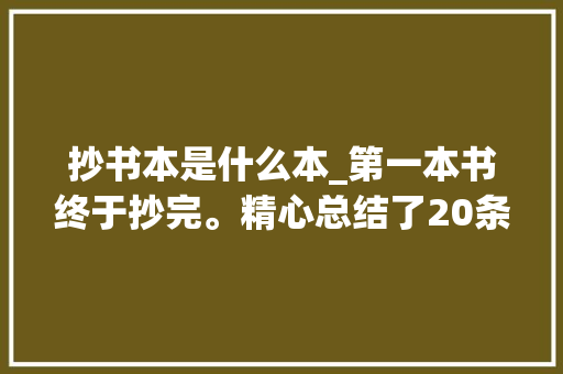 抄书本是什么本_第一本书终于抄完。精心总结了20条分享给大年夜家收到请回答 论文范文