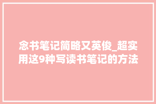 念书笔记简略又英俊_超实用这9种写读书笔记的方法让孩子快试试 申请书范文