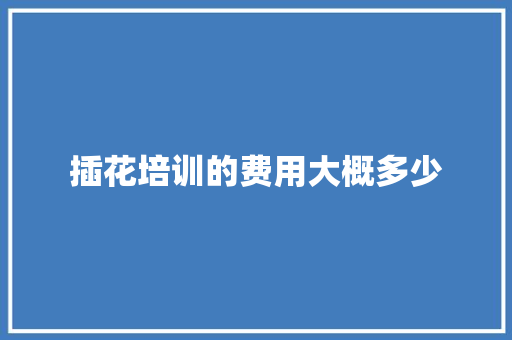 插花培训的费用大概多少