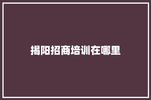 揭阳招商培训在哪里 未命名