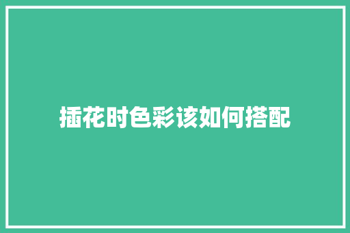 插花时色彩该如何搭配