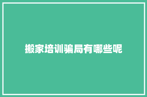 搬家培训骗局有哪些呢 未命名