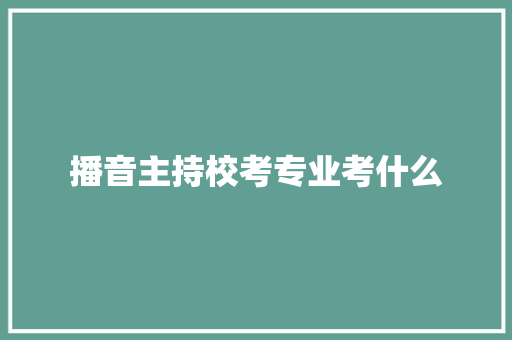 播音主持校考专业考什么 未命名