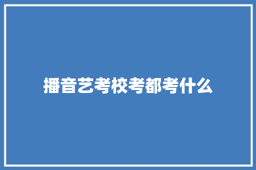 播音艺考校考都考什么 未命名