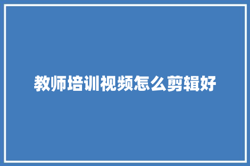 教师培训视频怎么剪辑好