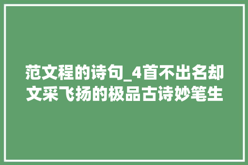 范文程的诗句_4首不出名却文采飞扬的极品古诗妙笔生花千年后令人赞叹