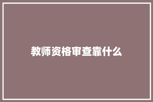 教师资格审查靠什么