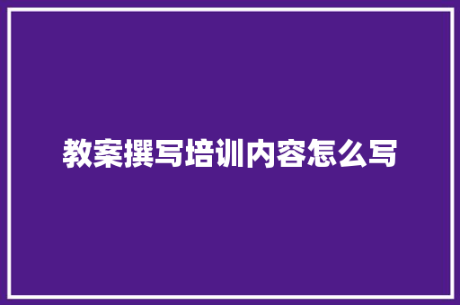 教案撰写培训内容怎么写 未命名