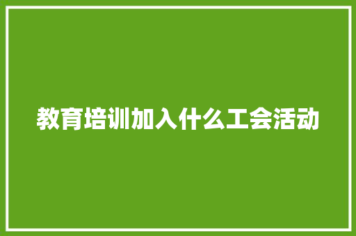 教育培训加入什么工会活动 未命名