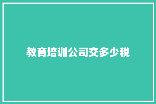 教育培训公司交多少税 未命名