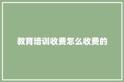 教育培训收费怎么收费的