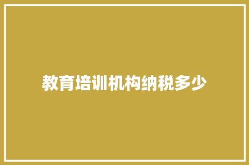 教育培训机构纳税多少 未命名