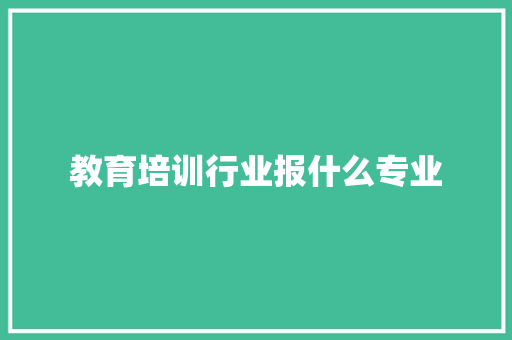 教育培训行业报什么专业 未命名