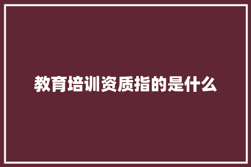 教育培训资质指的是什么 未命名