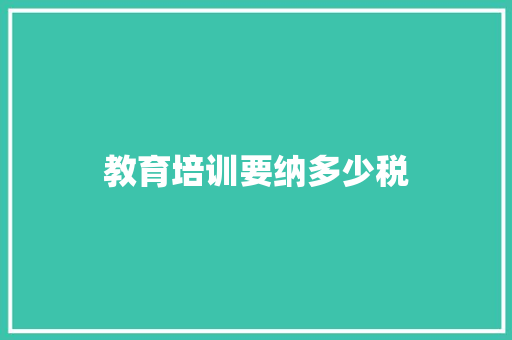 教育培训要纳多少税