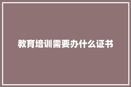 教育培训需要办什么证书 未命名