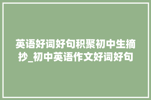 英语好词好句积聚初中生摘抄_初中英语作文好词好句分类归纳