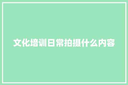 文化培训日常拍摄什么内容