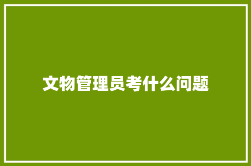 文物管理员考什么问题 未命名