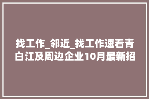 找工作_邻近_找工作速看青白江及周边企业10月最新招聘信息→