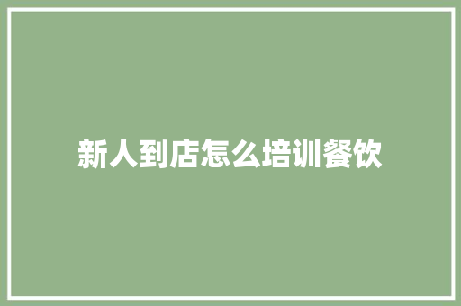 新人到店怎么培训餐饮