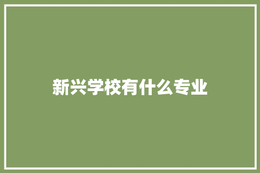 新兴学校有什么专业 未命名